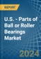 U.S. - Parts of Ball or Roller Bearings - Market Analysis, Forecast, Size, Trends and Insights - Product Thumbnail Image