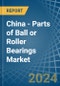 China - Parts of Ball or Roller Bearings - Market Analysis, Forecast, Size, Trends and Insights - Product Thumbnail Image