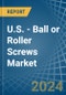 U.S. - Ball or Roller Screws - Market Analysis, Forecast, Size, Trends and Insights - Product Thumbnail Image