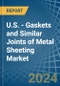U.S. - Gaskets and Similar Joints of Metal Sheeting - Market Analysis, Forecast, Size, Trends and Insights - Product Image