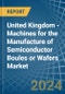 United Kingdom - Machines for the Manufacture of Semiconductor Boules or Wafers - Market Analysis, forecast, Size, Trends and Insights - Product Thumbnail Image