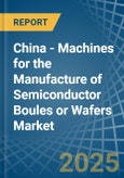 China - Machines for the Manufacture of Semiconductor Boules or Wafers - Market Analysis, forecast, Size, Trends and Insights- Product Image