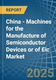 China - Machines for the Manufacture of Semiconductor Devices or of Eic - Market Analysis, forecast, Size, Trends and Insights- Product Image