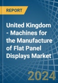 United Kingdom - Machines for the Manufacture of Flat Panel Displays - Market Analysis, forecast, Size, Trends and Insights- Product Image