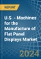 U.S. - Machines for the Manufacture of Flat Panel Displays - Market Analysis, forecast, Size, Trends and Insights - Product Thumbnail Image