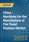 China - Machines for the Manufacture of Flat Panel Displays - Market Analysis, forecast, Size, Trends and Insights - Product Image