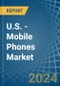 U.S. - Mobile Phones - Market Analysis, Forecast, Size, Trends and Insights - Product Image