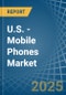 U.S. - Mobile Phones - Market Analysis, Forecast, Size, Trends and Insights - Product Image