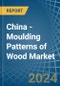 China - Moulding Patterns of Wood - Market Analysis, Forecast, Size, Trends and Insights - Product Image