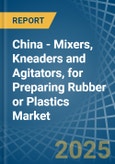 China - Mixers, Kneaders and Agitators, for Preparing Rubber or Plastics - Market Analysis, forecast, Size, Trends and Insights- Product Image