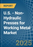U.S. - Non-Hydraulic Presses for Working Metal - Market Analysis, forecast, Size, Trends and Insights- Product Image