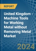 United Kingdom - Machine Tools for Working Metal without Removing Metal - Market Analysis, forecast, Size, Trends and Insights- Product Image