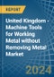United Kingdom - Machine Tools for Working Metal without Removing Metal - Market Analysis, forecast, Size, Trends and Insights - Product Thumbnail Image