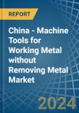 China - Machine Tools for Working Metal without Removing Metal - Market Analysis, forecast, Size, Trends and Insights- Product Image