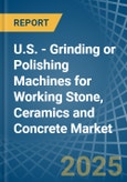U.S. - Grinding or Polishing Machines for Working Stone, Ceramics and Concrete - Market Analysis, forecast, Size, Trends and Insights- Product Image