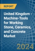 United Kingdom - Machine-Tools for Working Stone, Ceramics, and Concrete - Market Analysis, forecast, Size, Trends and Insights- Product Image