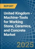 United Kingdom - Machine-Tools for Working Stone, Ceramics, and Concrete - Market Analysis, forecast, Size, Trends and Insights- Product Image
