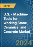 U.S. - Machine-Tools for Working Stone, Ceramics, and Concrete - Market Analysis, forecast, Size, Trends and Insights- Product Image