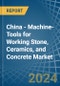 China - Machine-Tools for Working Stone, Ceramics, and Concrete - Market Analysis, forecast, Size, Trends and Insights - Product Image