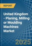 United Kingdom - Planing, Milling or Moulding Machines - Market Analysis, Forecast, Size, Trends and Insights- Product Image