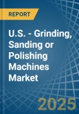 U.S. - Grinding, Sanding or Polishing Machines - Market Analysis, Forecast, Size, Trends and Insights- Product Image