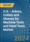 U.S. - Arbors, Collets and Sleeves for Machine-Tools and Hand Tools - Market Analysis, forecast, Size, Trends and Insights- Product Image