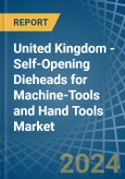 United Kingdom - Self-Opening Dieheads for Machine-Tools and Hand Tools - Market Analysis, forecast, Size, Trends and Insights- Product Image