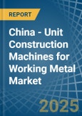 China - Unit Construction Machines for Working Metal - Market Analysis, forecast, Size, Trends and Insights- Product Image