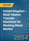 United Kingdom - Multi-Station Transfer Machines for Working Metal - Market Analysis, forecast, Size, Trends and Insights- Product Image
