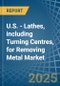 U.S. - Lathes, including Turning Centres, for Removing Metal - Market Analysis, forecast, Size, Trends and Insights - Product Thumbnail Image