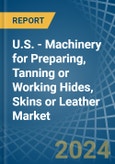 U.S. - Machinery for Preparing, Tanning or Working Hides, Skins or Leather - Market Analysis, forecast, Size, Trends and Insights- Product Image