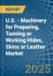 U.S. - Machinery for Preparing, Tanning or Working Hides, Skins or Leather - Market Analysis, forecast, Size, Trends and Insights - Product Thumbnail Image