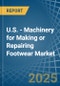 U.S. - Machinery for Making or Repairing Footwear - Market Analysis, forecast, Size, Trends and Insights - Product Thumbnail Image