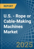 U.S. - Rope or Cable-Making Machines - Market Analysis, Forecast, Size, Trends and Insights- Product Image