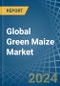 Global Green Maize Trade - Prices, Imports, Exports, Tariffs, and Market Opportunities - Product Image