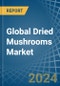 Global Dried Mushrooms Trade - Prices, Imports, Exports, Tariffs, and Market Opportunities - Product Image