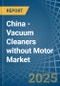 China - Vacuum Cleaners without Motor - Market Analysis, Forecast, Size, Trends and Insights - Product Image