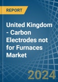 United Kingdom - Carbon Electrodes not for Furnaces - Market Analysis, forecast, Size, Trends and Insights- Product Image