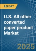 U.S. All other converted paper product Market. Analysis and Forecast to 2030- Product Image