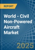 World - Civil Non-Powered Aircraft - Market Analysis, Forecast, Size, Trends and Insights- Product Image