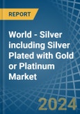 World - Silver including Silver Plated with Gold or Platinum - Market Analysis, Forecast, Size, Trends and Insights- Product Image