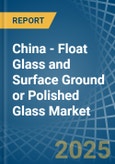 China - Float Glass and Surface Ground or Polished Glass - Market Analysis, Forecast, Size, Trends and Insights- Product Image