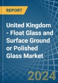 United Kingdom - Float Glass and Surface Ground or Polished Glass - Market Analysis, Forecast, Size, Trends and Insights- Product Image