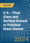 U.S. - Float Glass and Surface Ground or Polished Glass - Market Analysis, Forecast, Size, Trends and Insights - Product Thumbnail Image