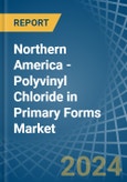 Northern America - Polyvinyl Chloride in Primary Forms - Market Analysis, Forecast, Size, Trends and insights- Product Image