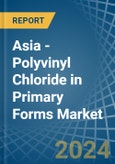 Asia - Polyvinyl Chloride in Primary Forms - Market Analysis, Forecast, Size, Trends and insights- Product Image