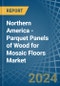 Northern America - Parquet Panels of Wood for Mosaic Floors - Market Analysis, forecast, Size, Trends and Insights - Product Thumbnail Image