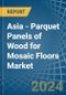 Asia - Parquet Panels of Wood for Mosaic Floors - Market Analysis, forecast, Size, Trends and Insights - Product Image