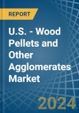 U.S. - Wood Pellets and Other Agglomerates - Market Analysis, Forecast, Size, Trends and Insights- Product Image