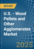 U.S. - Wood Pellets and Other Agglomerates - Market Analysis, Forecast, Size, Trends and Insights- Product Image